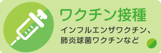 ワクチン接種 インフルエンザワクチン、肺炎球菌ワクチンなど